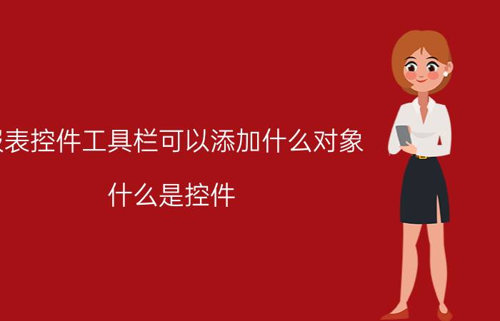 报表控件工具栏可以添加什么对象 什么是控件?其功能是什么？